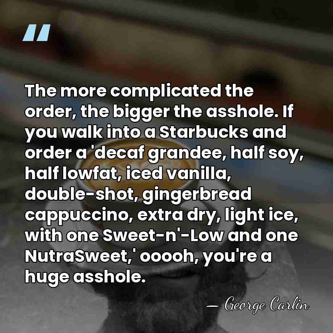 The more complicated the order, the bigger the asshole. If you walk&hellip; - George Carlin