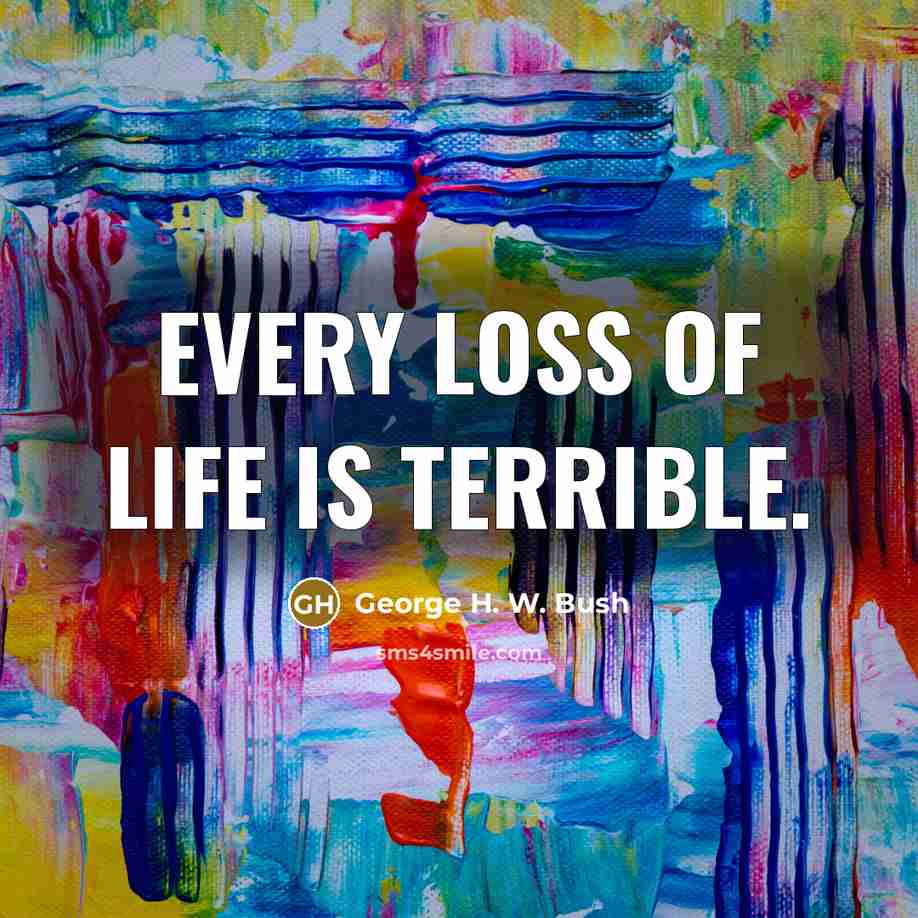 “Every loss of life is terrible.…” quote by George H. W. Bush