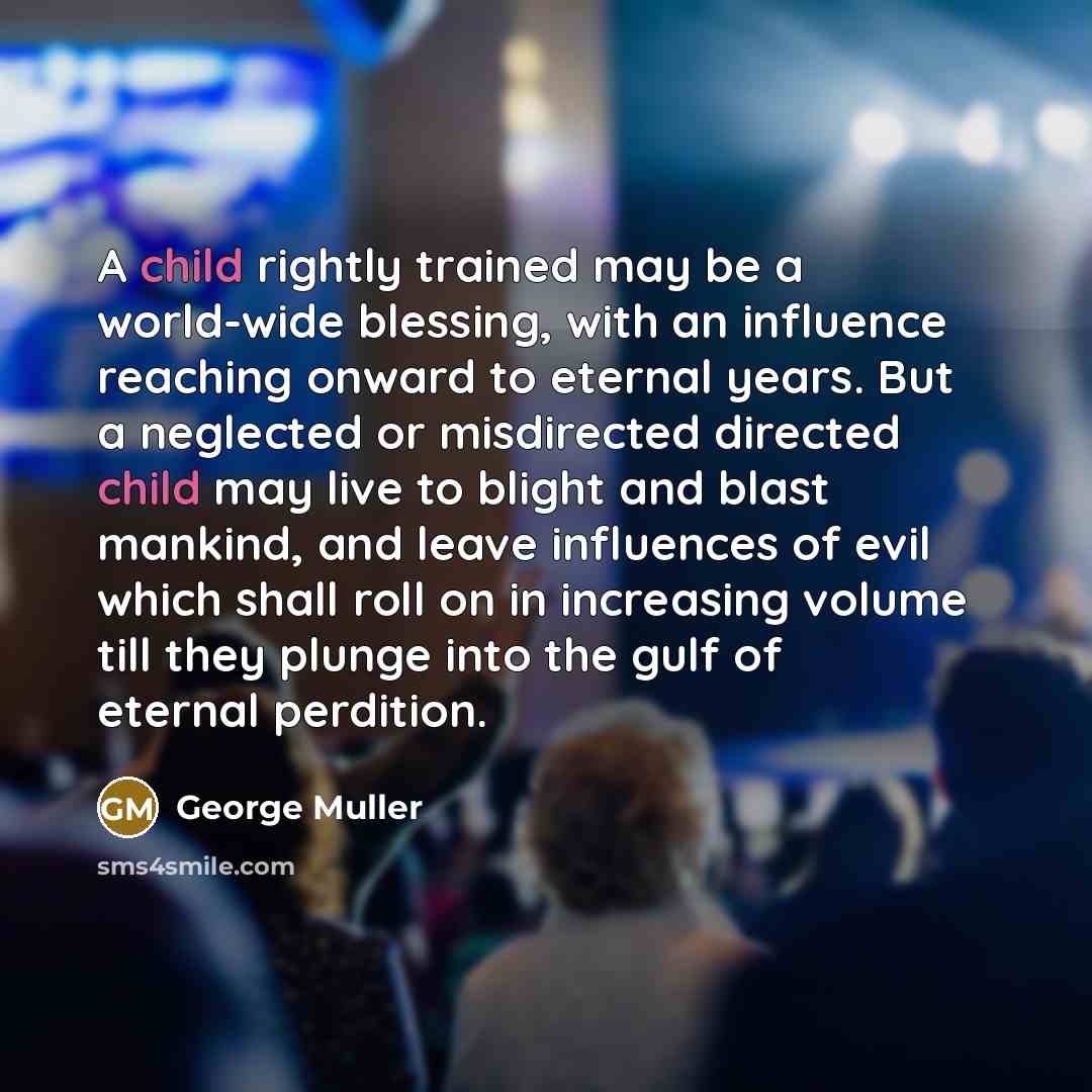 “A child rightly trained may be a world-wide blessing, with…” quote by George Muller