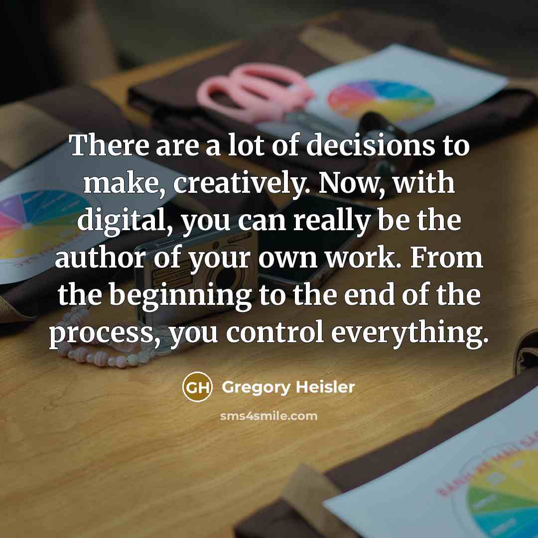 “There are a lot of decisions to make, creatively. Now,…” quote by Gregory Heisler