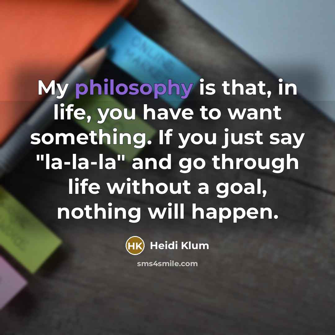 “My philosophy is that, in life, you have to want…” quote by Heidi Klum