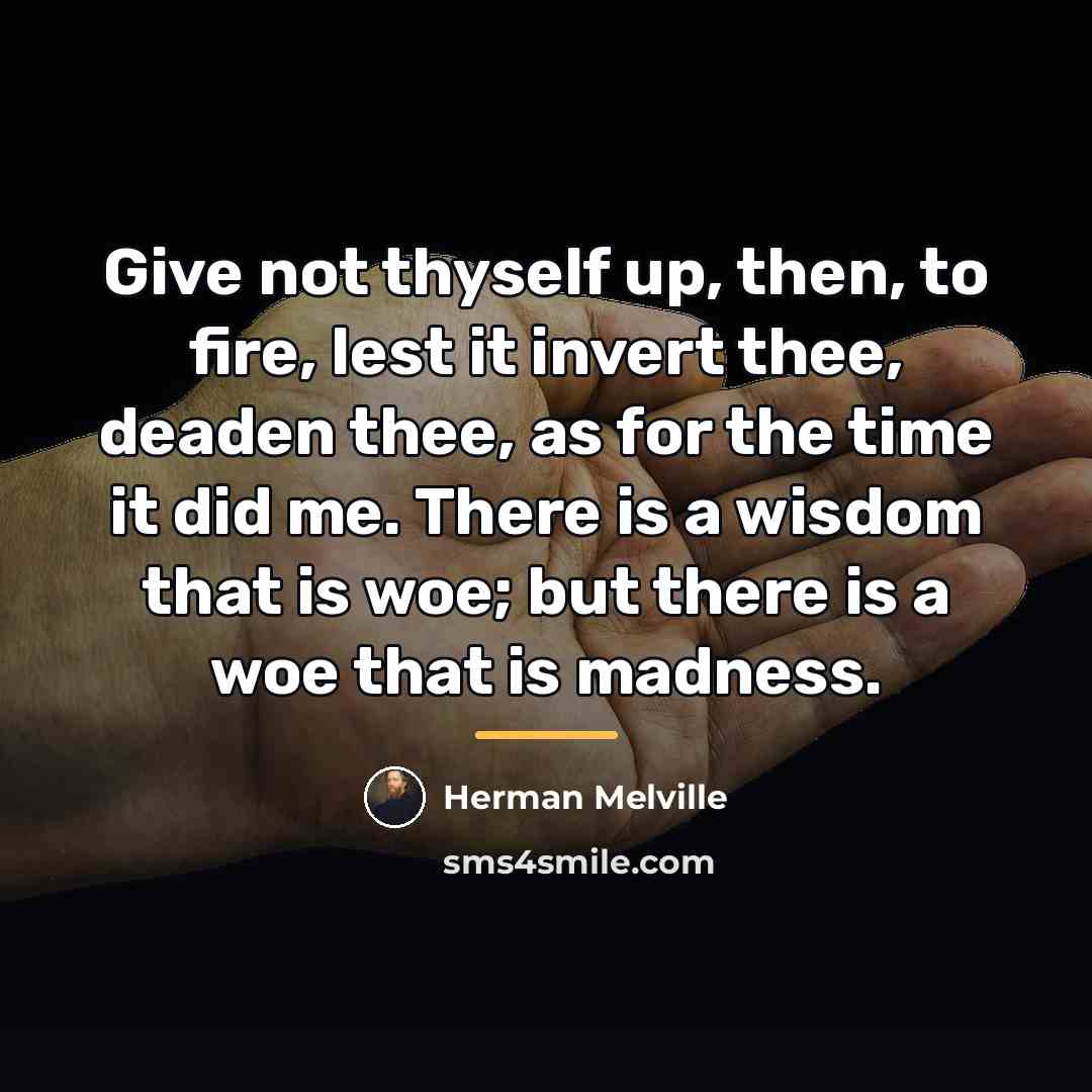 “Give not thyself up, then, to fire, lest it invert…” quote by Herman Melville