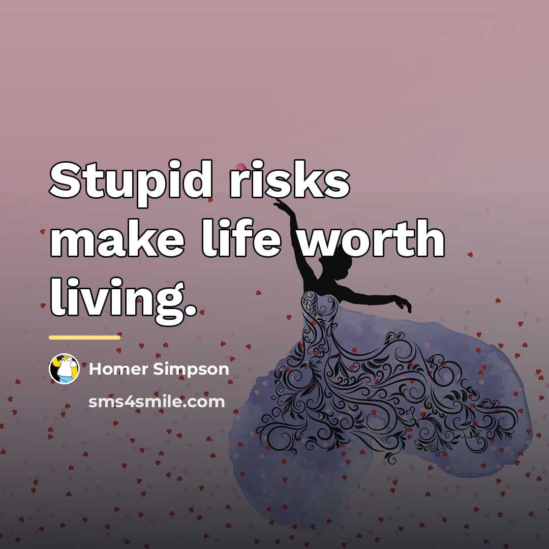 “Stupid risks make life worth living.…” quote by Homer Simpson