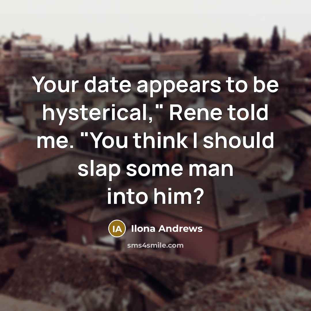 “Your date appears to be hysterical," Rene told me. "You…” quote by Ilona Andrews