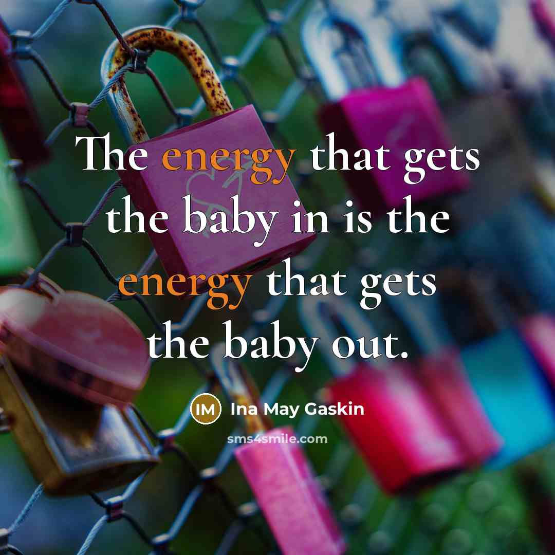 “The energy that gets the baby in is the energy…” quote by Ina May Gaskin