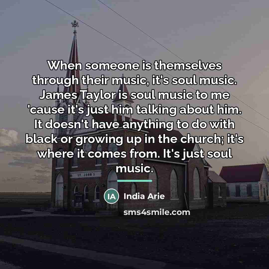 “When someone is themselves through their music, it's soul music.…” quote by India Arie