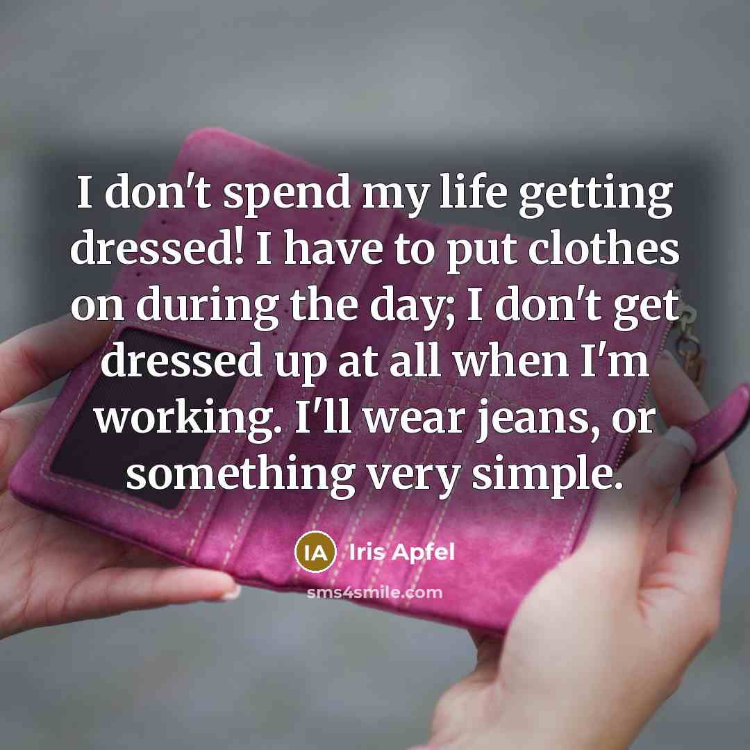 “I don't spend my life getting dressed! I have to…” quote by Iris Apfel