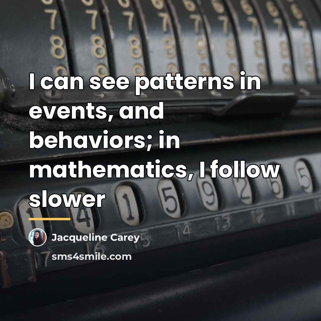 “I can see patterns in events, and behaviors; in mathematics,…” quote by Jacqueline Carey