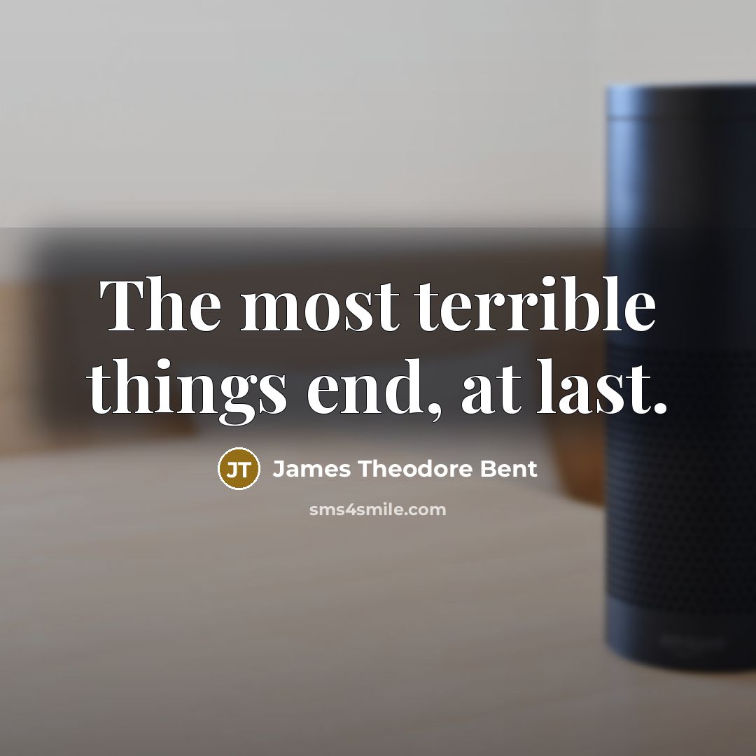 “The most terrible things end, at last.…” quote by James Theodore Bent