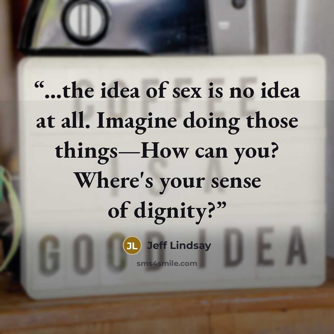 “...the idea of sex is no idea at all. Imagine doing those things—How can you? Where's your sense of dignity?” quote by Jeff Lindsay