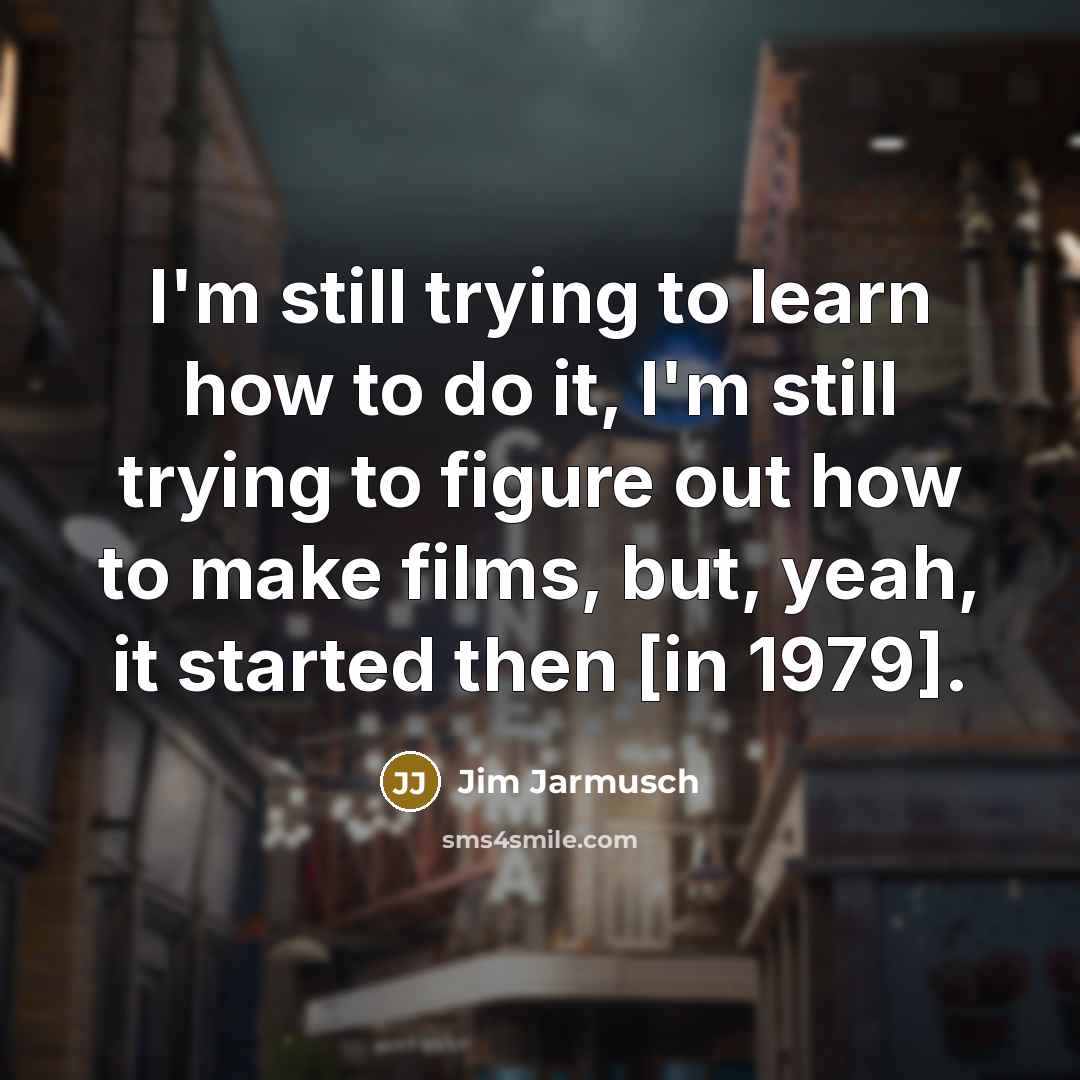 “I'm still trying to learn how to do it, I'm…” quote by Jim Jarmusch