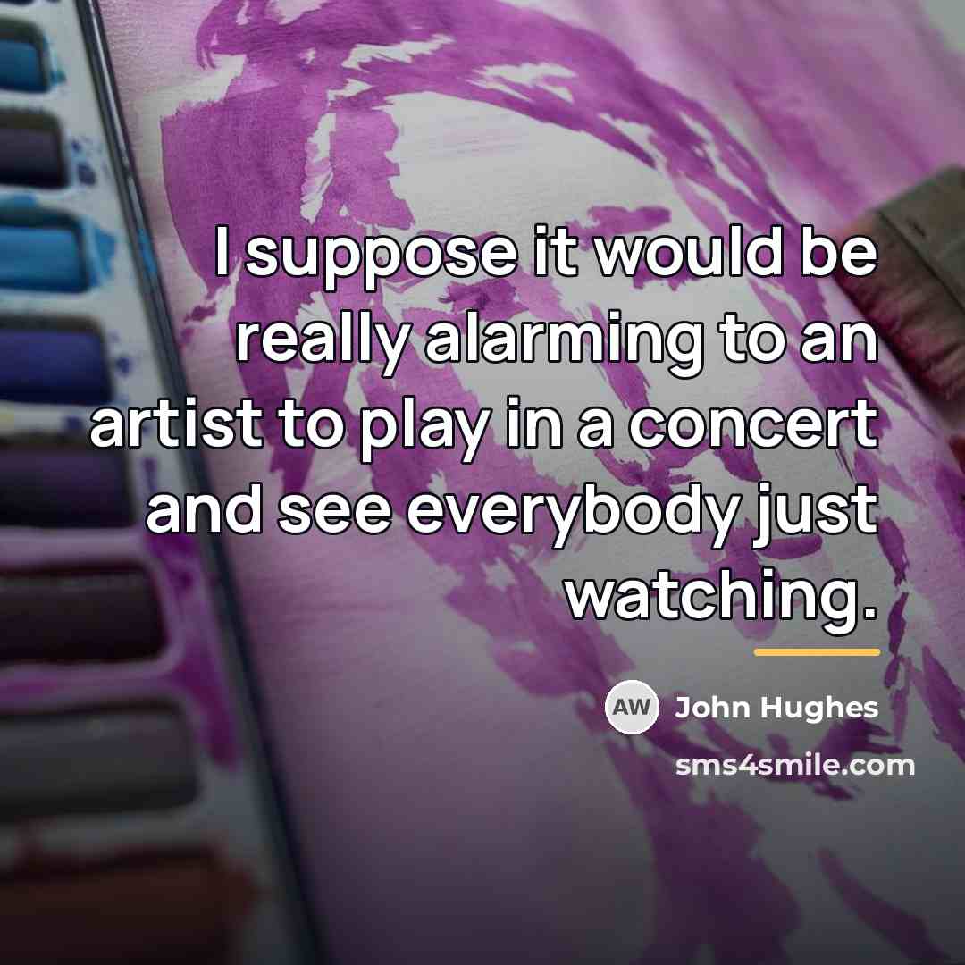 “I suppose it would be really alarming to an artist…” quote by John Hughes