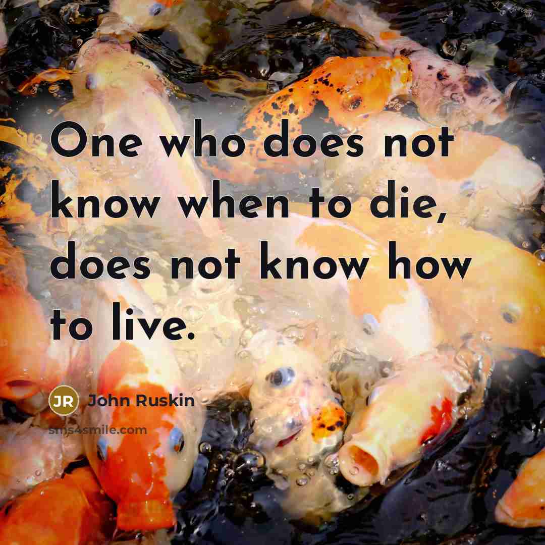 “One who does not know when to die, does not know how to live.” quote by John Ruskin
