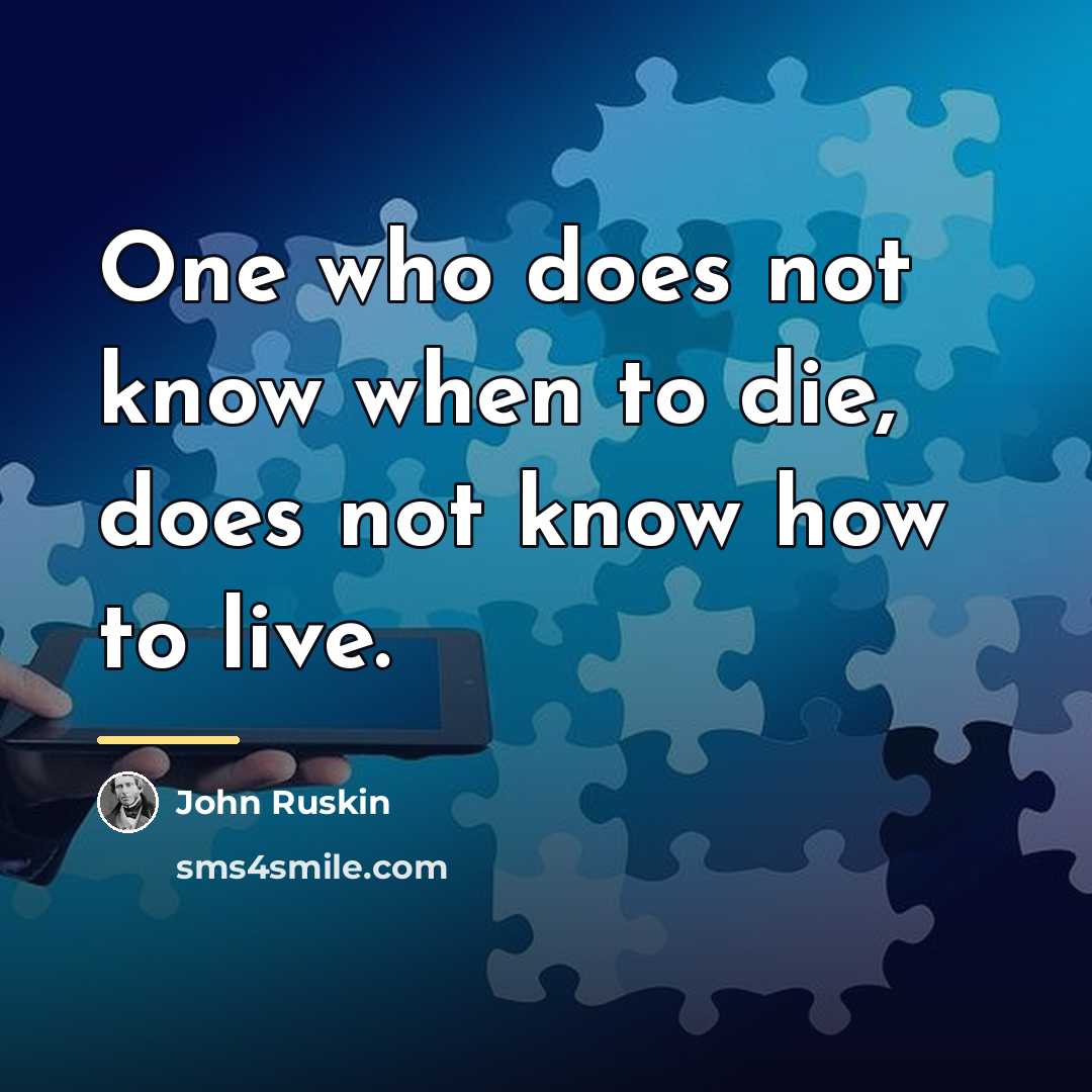 “One who does not know when to die, does not…” quote by John Ruskin