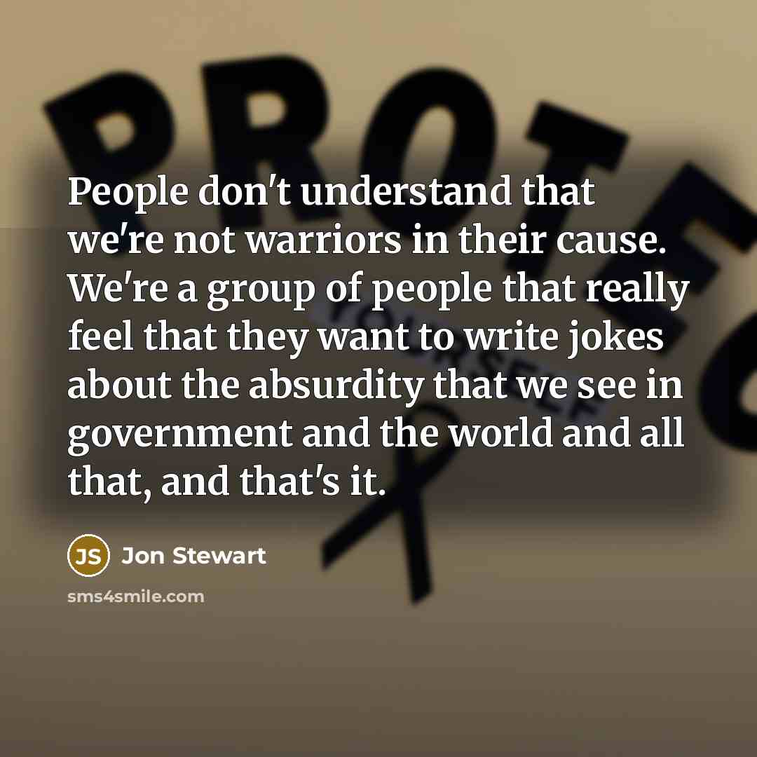 “People don't understand that we're not warriors in their cause.…” quote by Jon Stewart