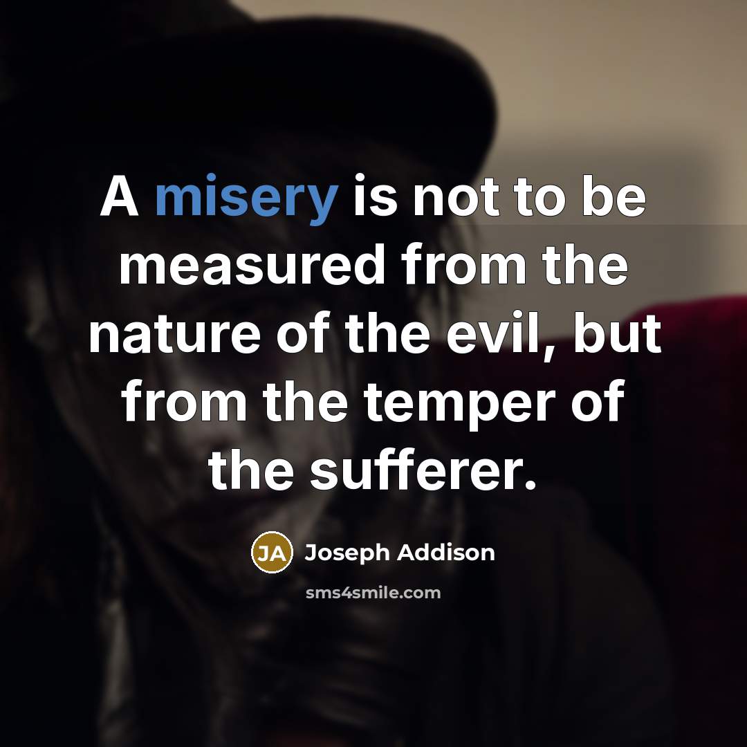 “A misery is not to be measured from the nature…” quote by Joseph Addison