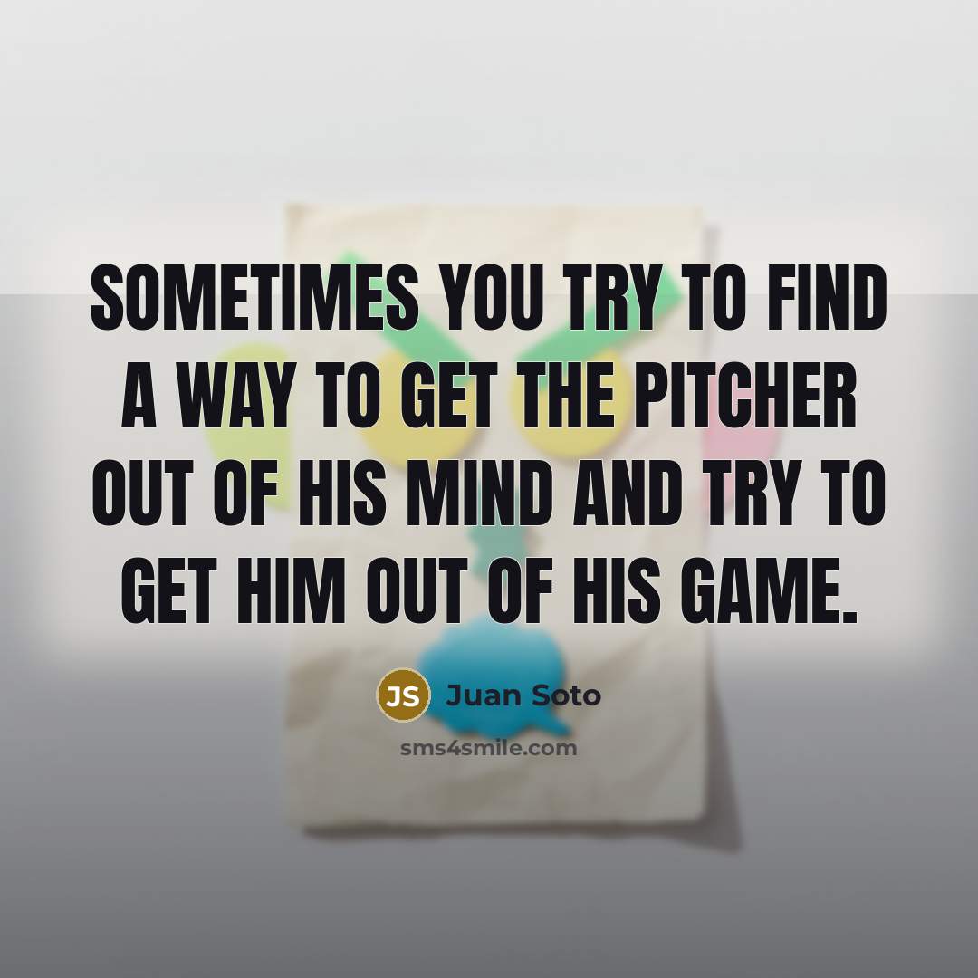 “Sometimes you try to find a way to get the pitcher out of his mind and try to get him out of his game.” quote by Juan Soto