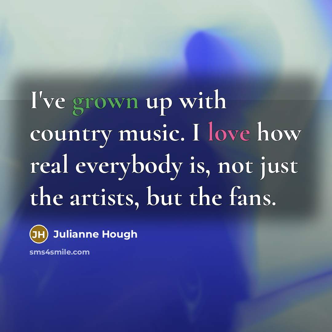 “I've grown up with country music. I love how real…” quote by Julianne Hough