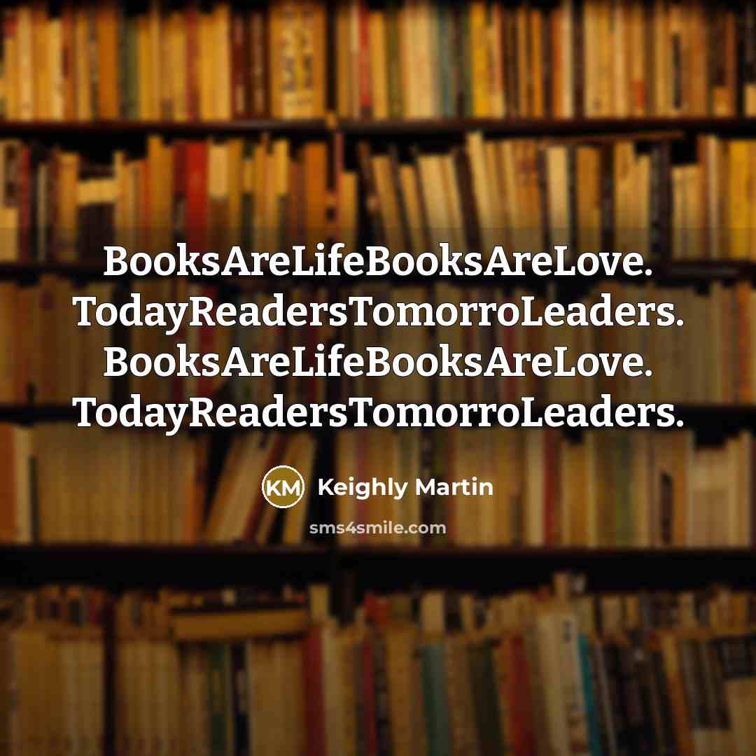 “BooksAreLifeBooksAreLove. TodayReadersTomorroLeaders. BooksAreLifeBooksAreLove. TodayReadersTomorroLeaders.…” quote by Keighly Martin
