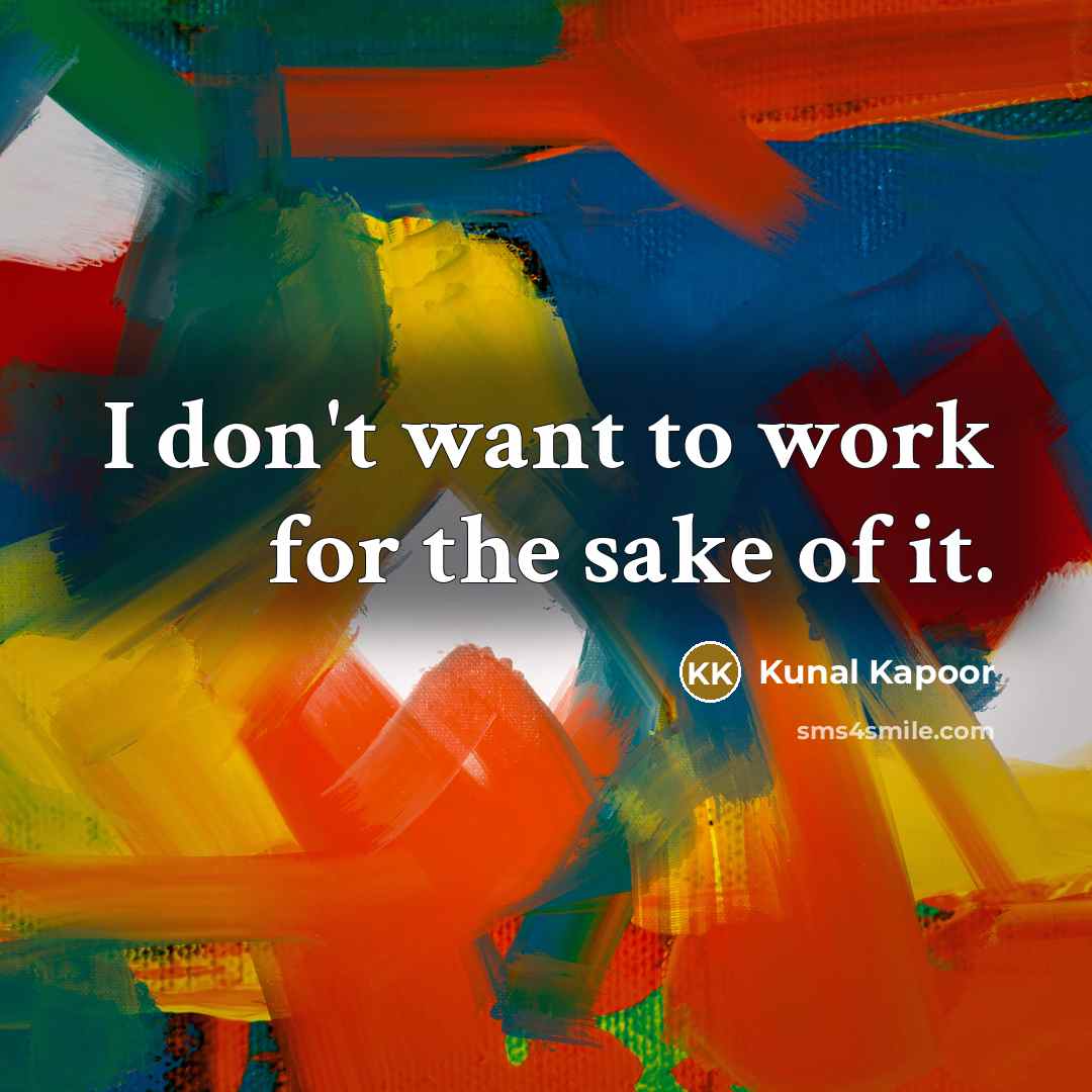 “I don't want to work for the sake of it.…” quote by Kunal Kapoor