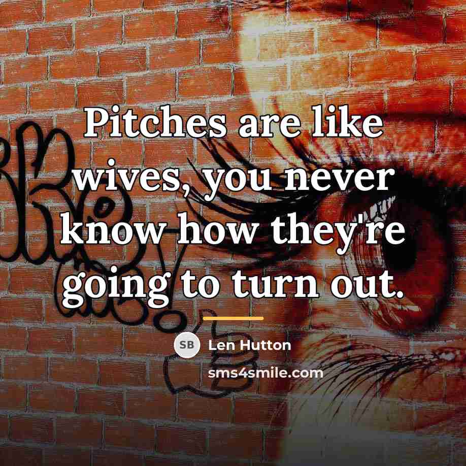 “Pitches are like wives, you never know how they're going…” quote by Len Hutton
