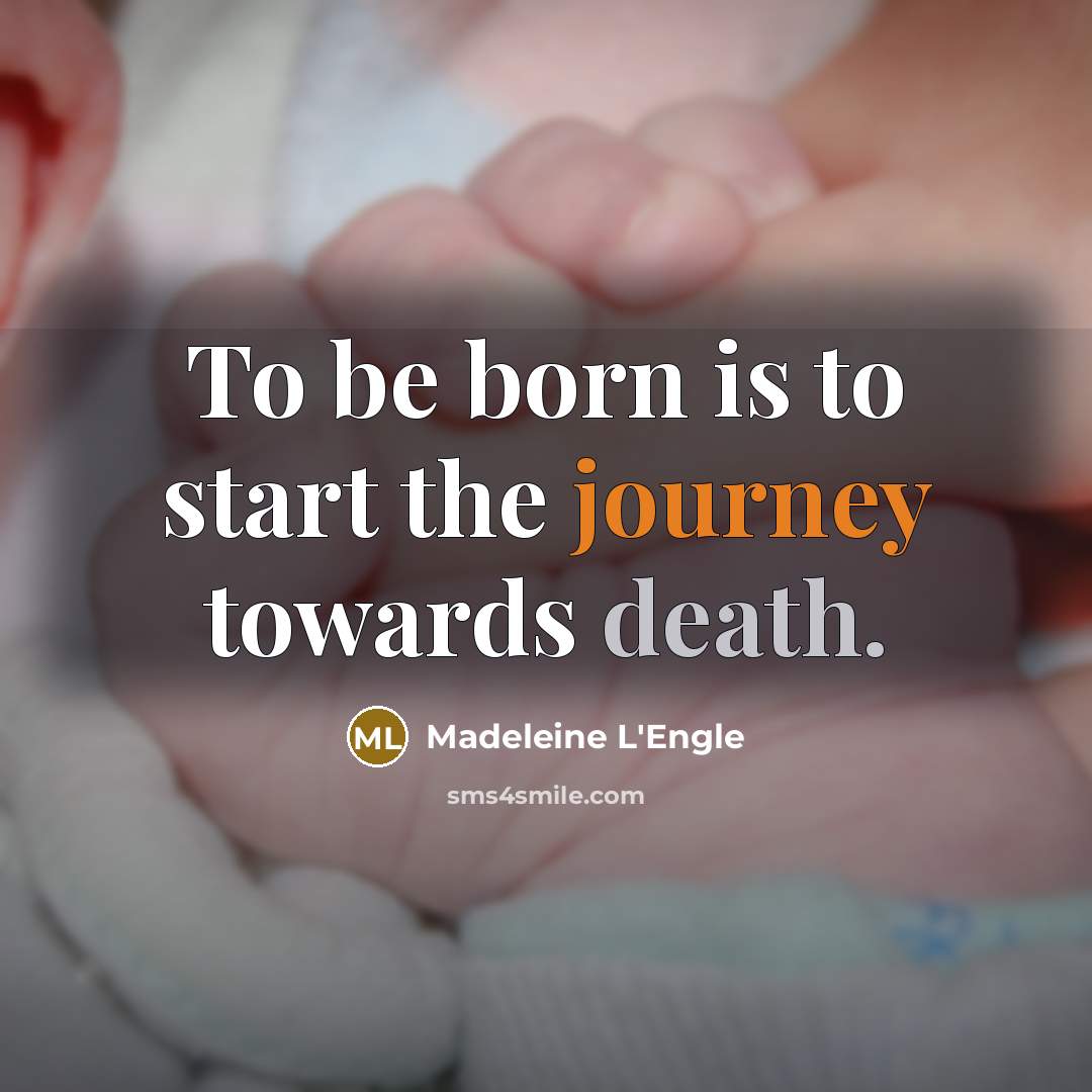 “To be born is to start the journey towards death.…” quote by Madeleine L'Engle