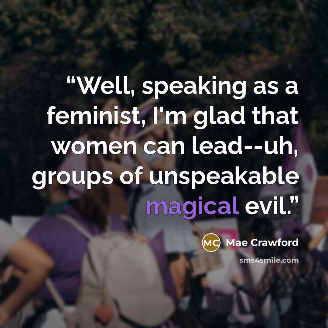 “Well, speaking as a feminist, I'm glad that women can lead--uh, groups of unspeakable magical evil.” quote by Mae Crawford
