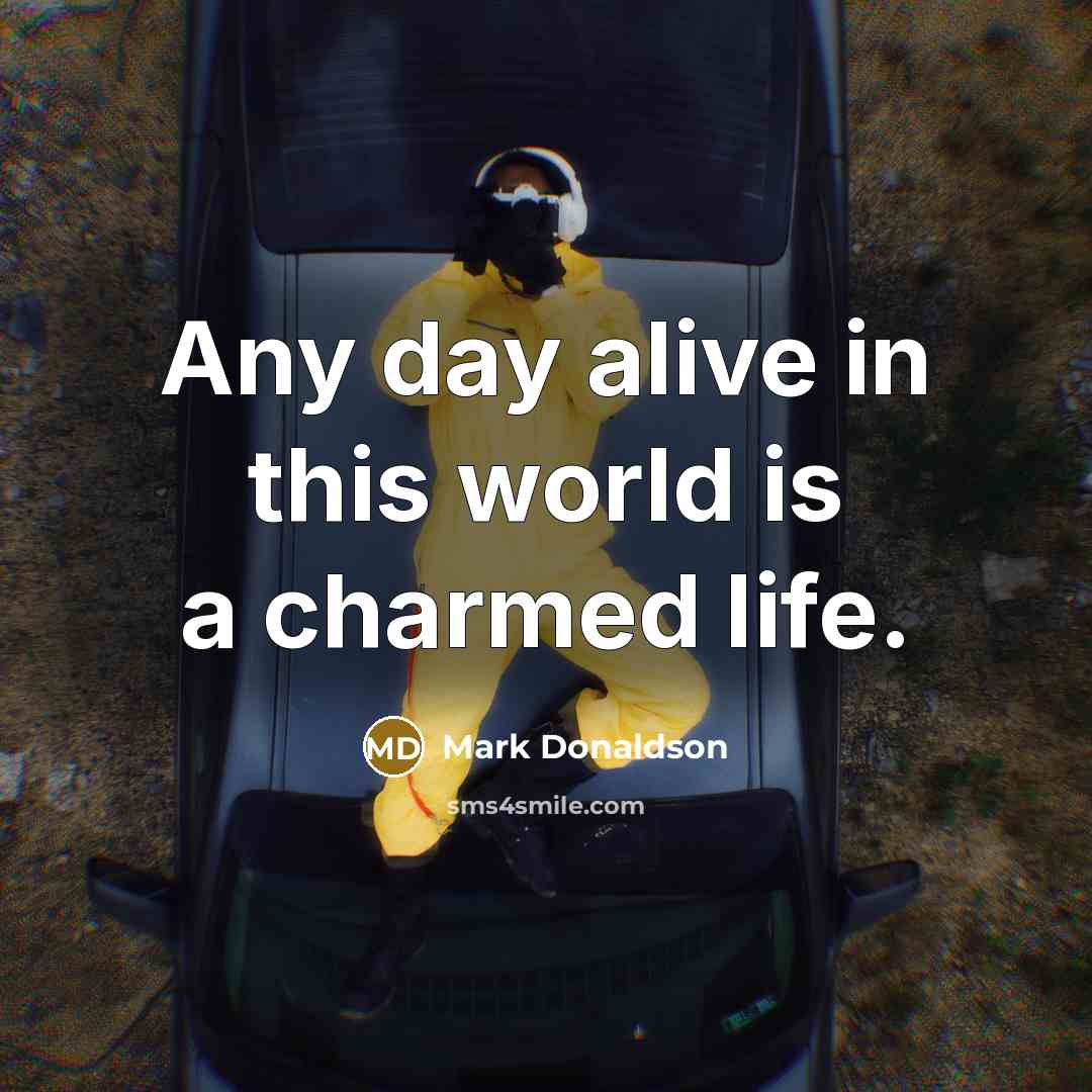 “Any day alive in this world is a charmed life.…” quote by Mark Donaldson