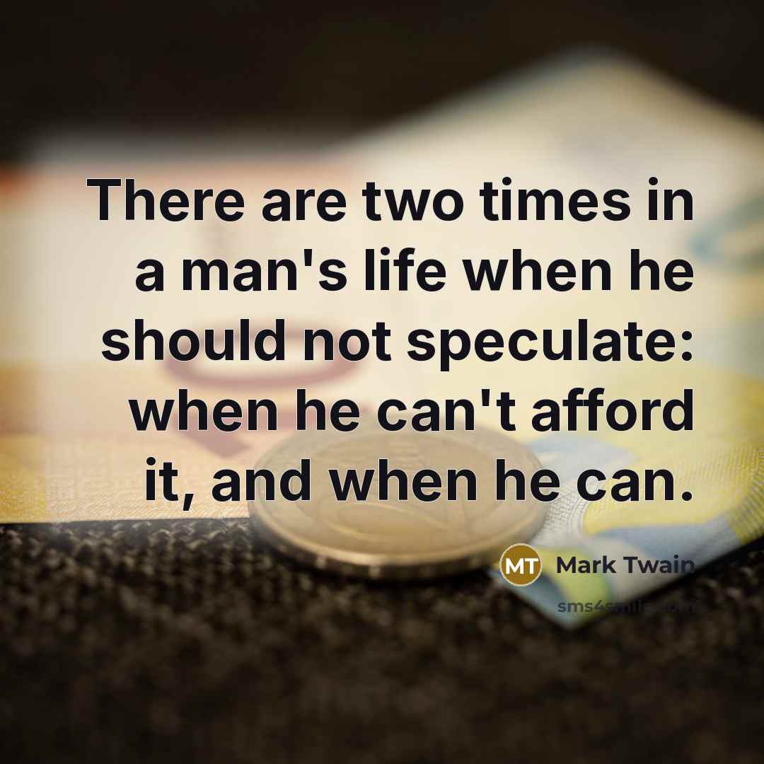 “There are two times in a man's life when he should not speculate: when he can't afford it, and when he can.” quote by Mark Twain