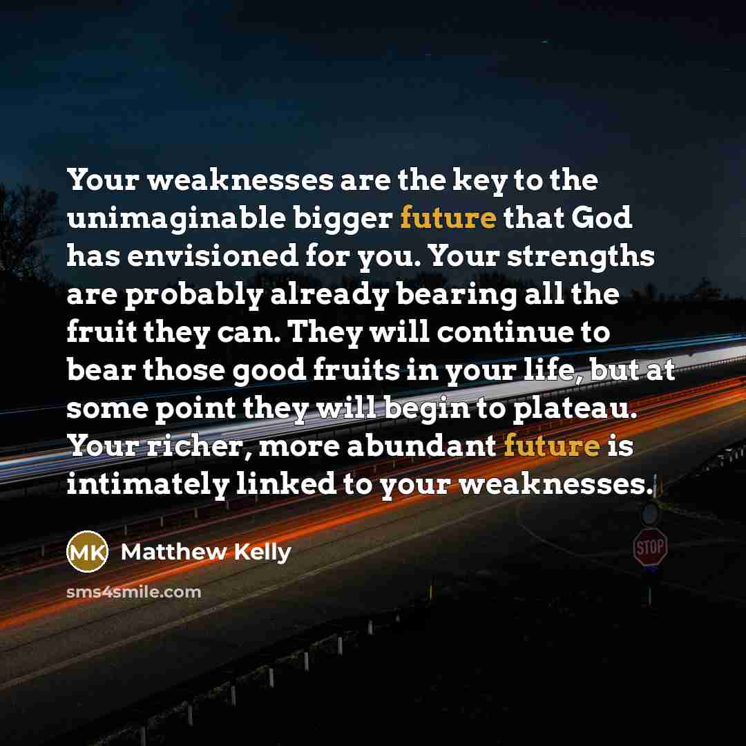 “Your weaknesses are the key to the unimaginable bigger future…” quote by Matthew Kelly