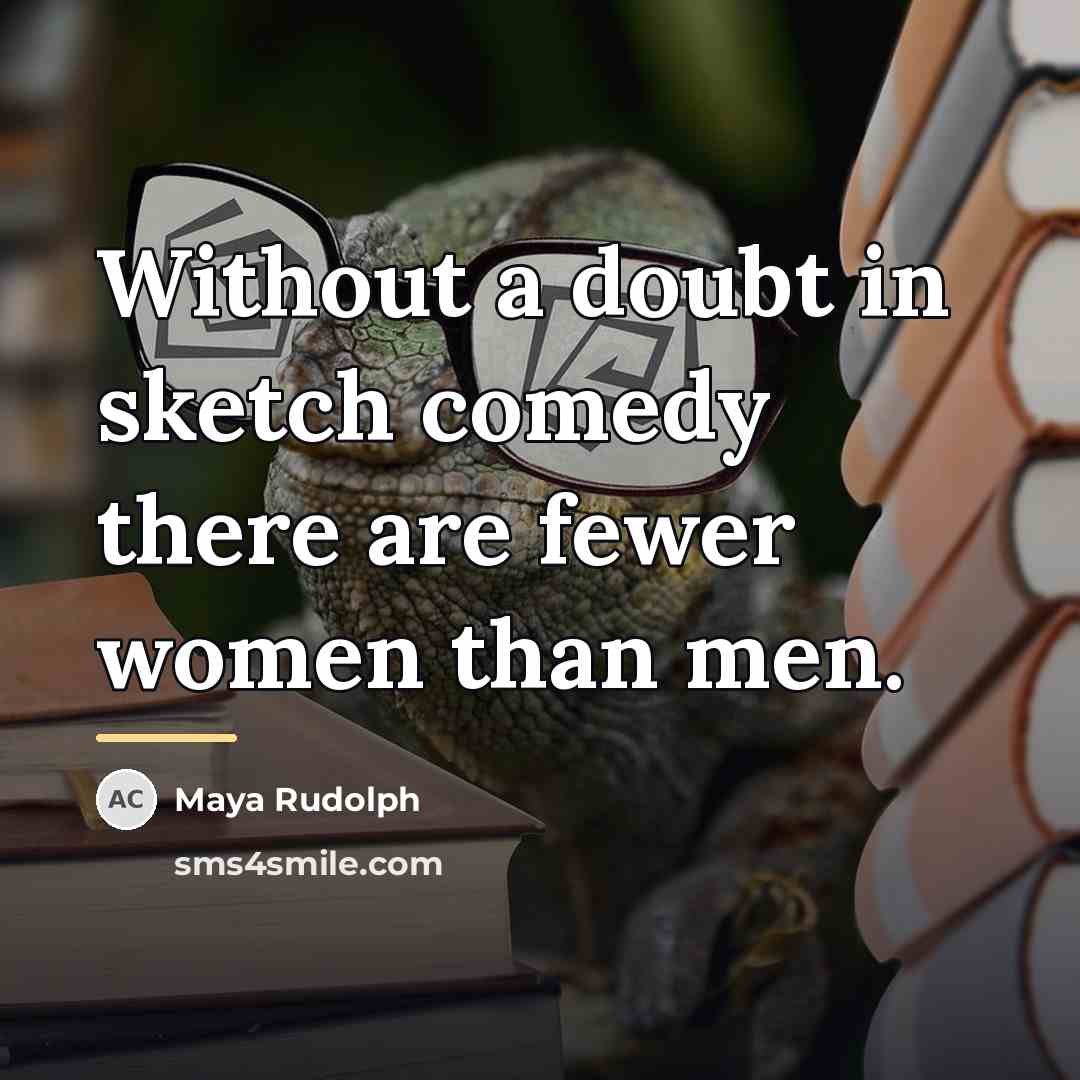 “Without a doubt in sketch comedy there are fewer women…” quote by Maya Rudolph