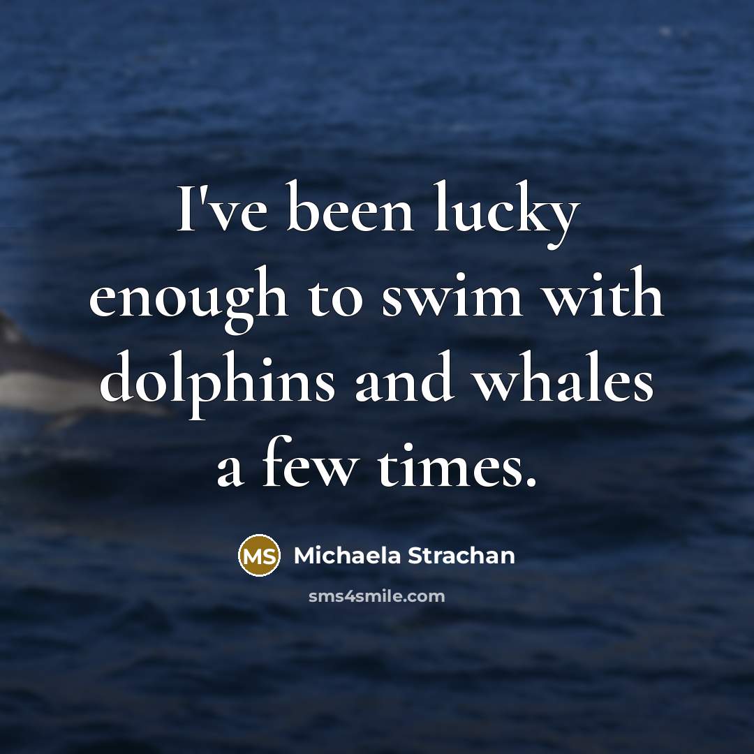 “I've been lucky enough to swim with dolphins and whales…” quote by Michaela Strachan