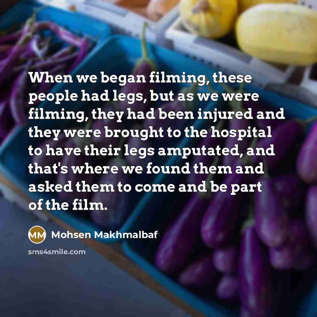 “When we began filming, these people had legs, but as…” quote by Mohsen Makhmalbaf