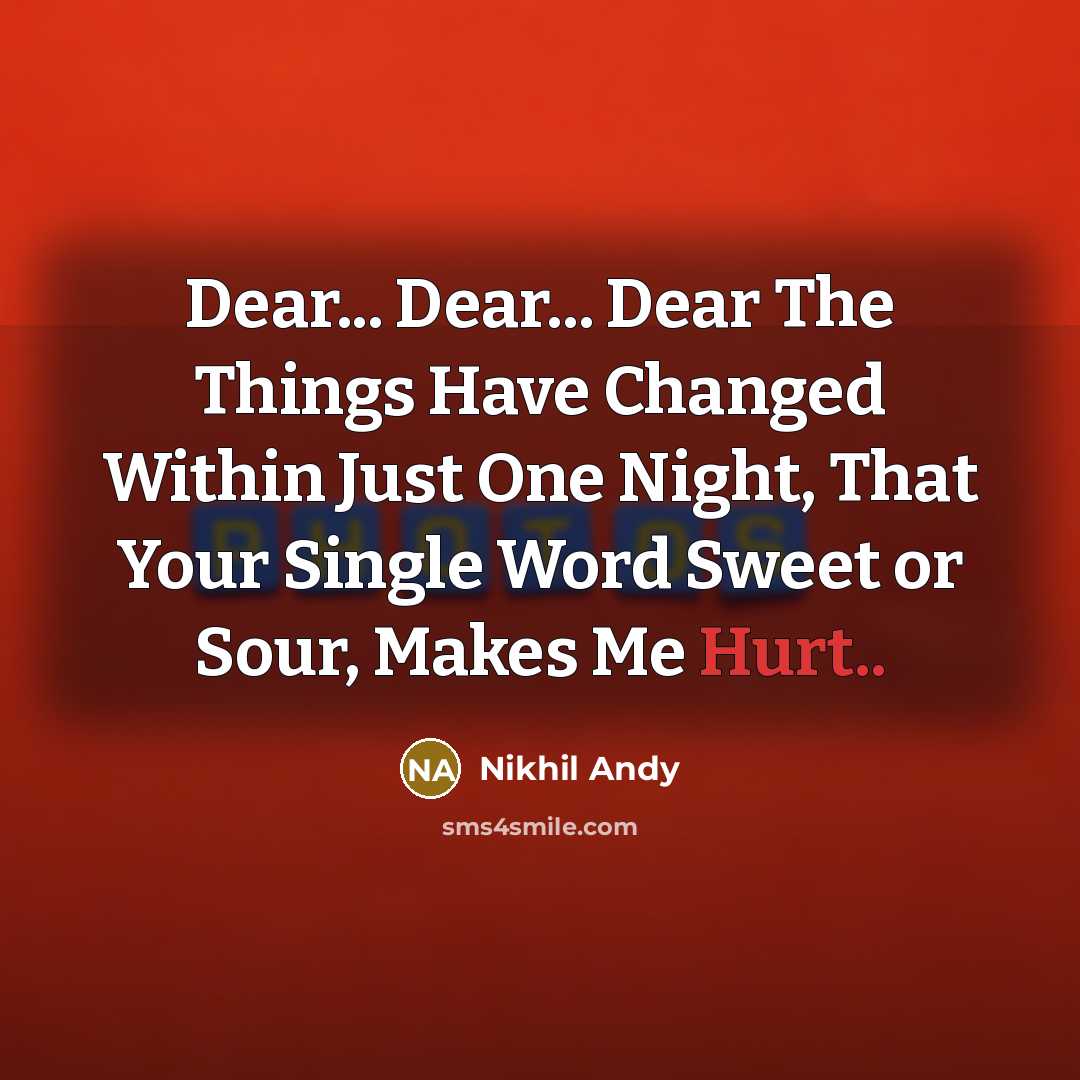 “Dear... Dear... Dear The Things Have Changed Within Just One Night, That Your Single Word Sweet or Sour, Makes Me Hurt..” quote by Nikhil Andy