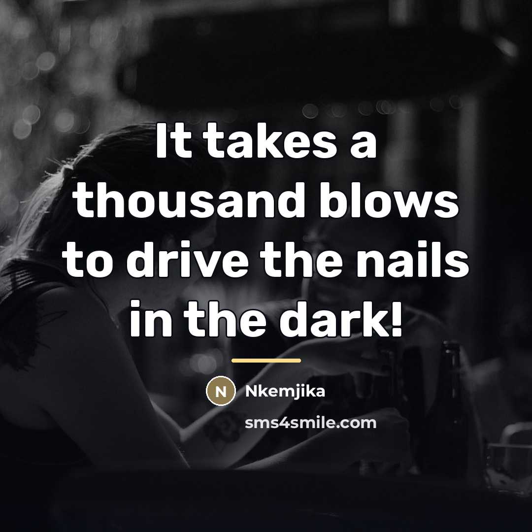 “It takes a thousand blows to drive the nails in…” quote by Nkemjika