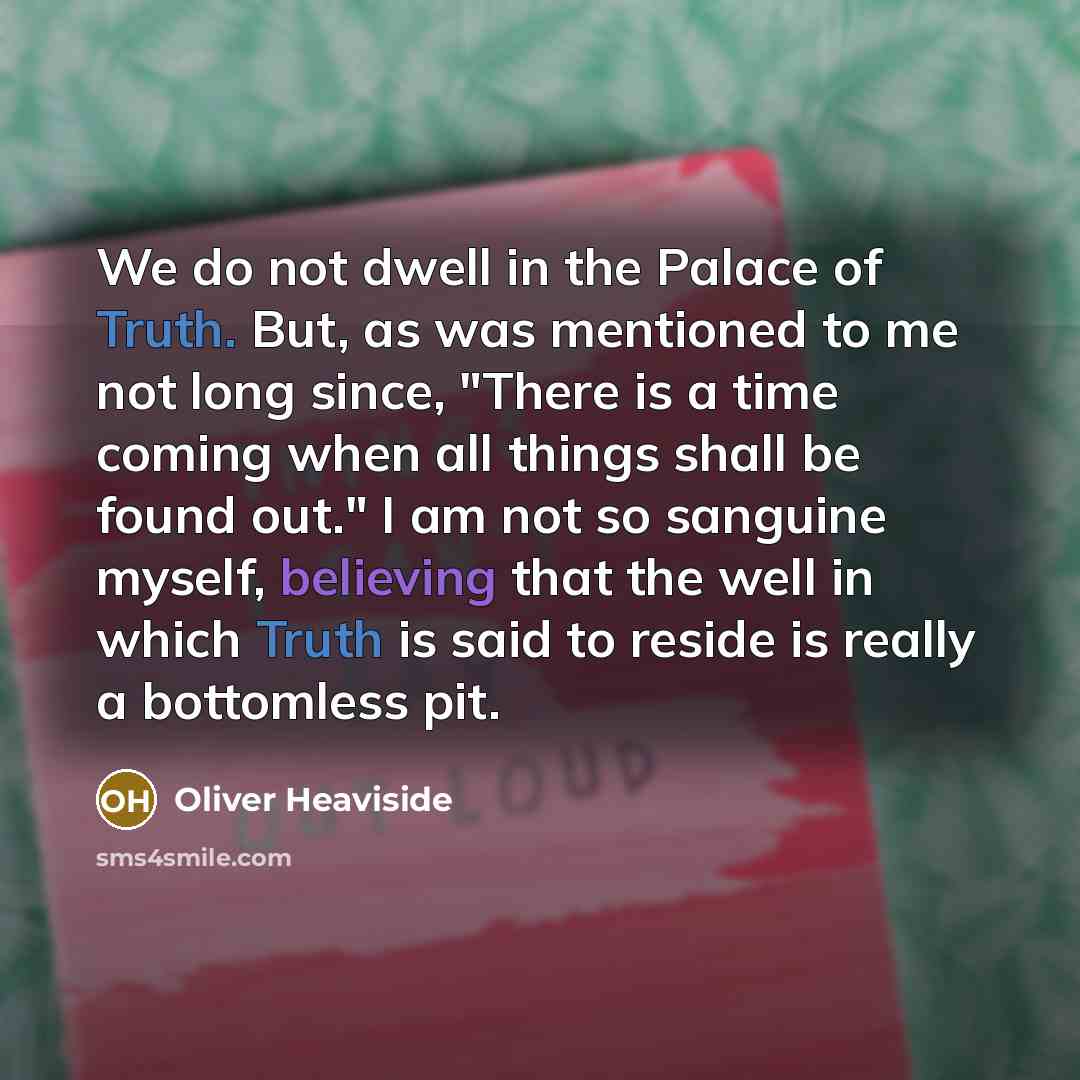 “We do not dwell in the Palace of Truth. But,…” quote by Oliver Heaviside