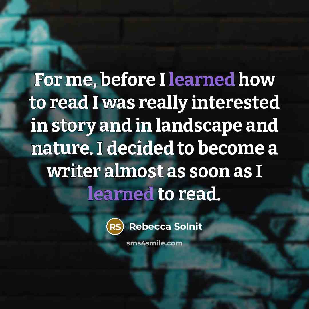 “For me, before I learned how to read I was…” quote by Rebecca Solnit
