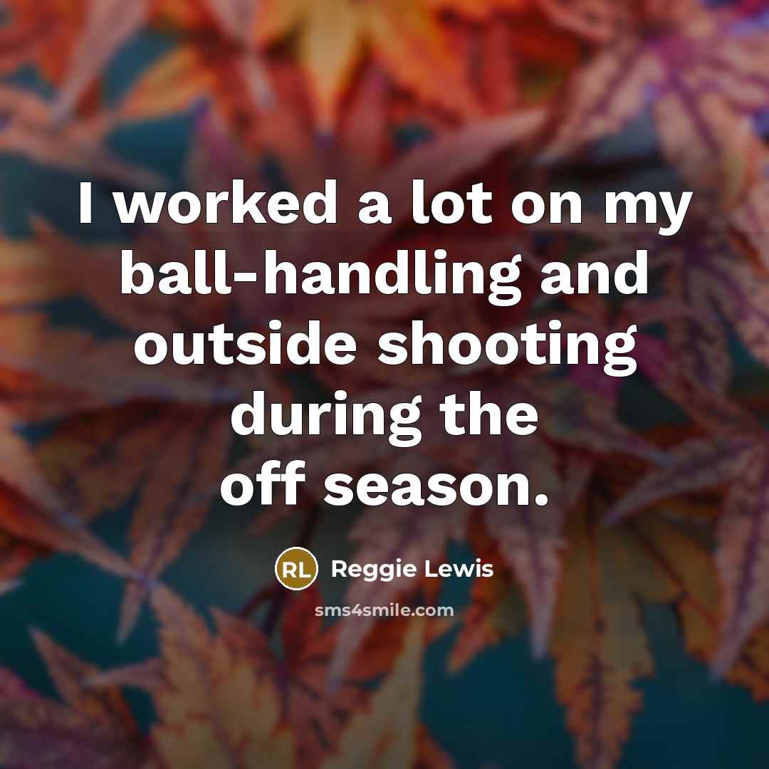 “I worked a lot on my ball-handling and outside shooting during the off season.” quote by Reggie Lewis