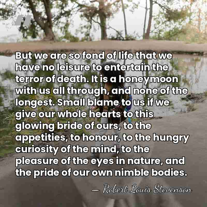 But we are so fond of life that we have no leisure&hellip; - Robert Louis Stevenson