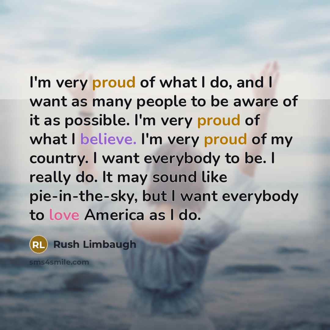 “I'm very proud of what I do, and I want…” quote by Rush Limbaugh