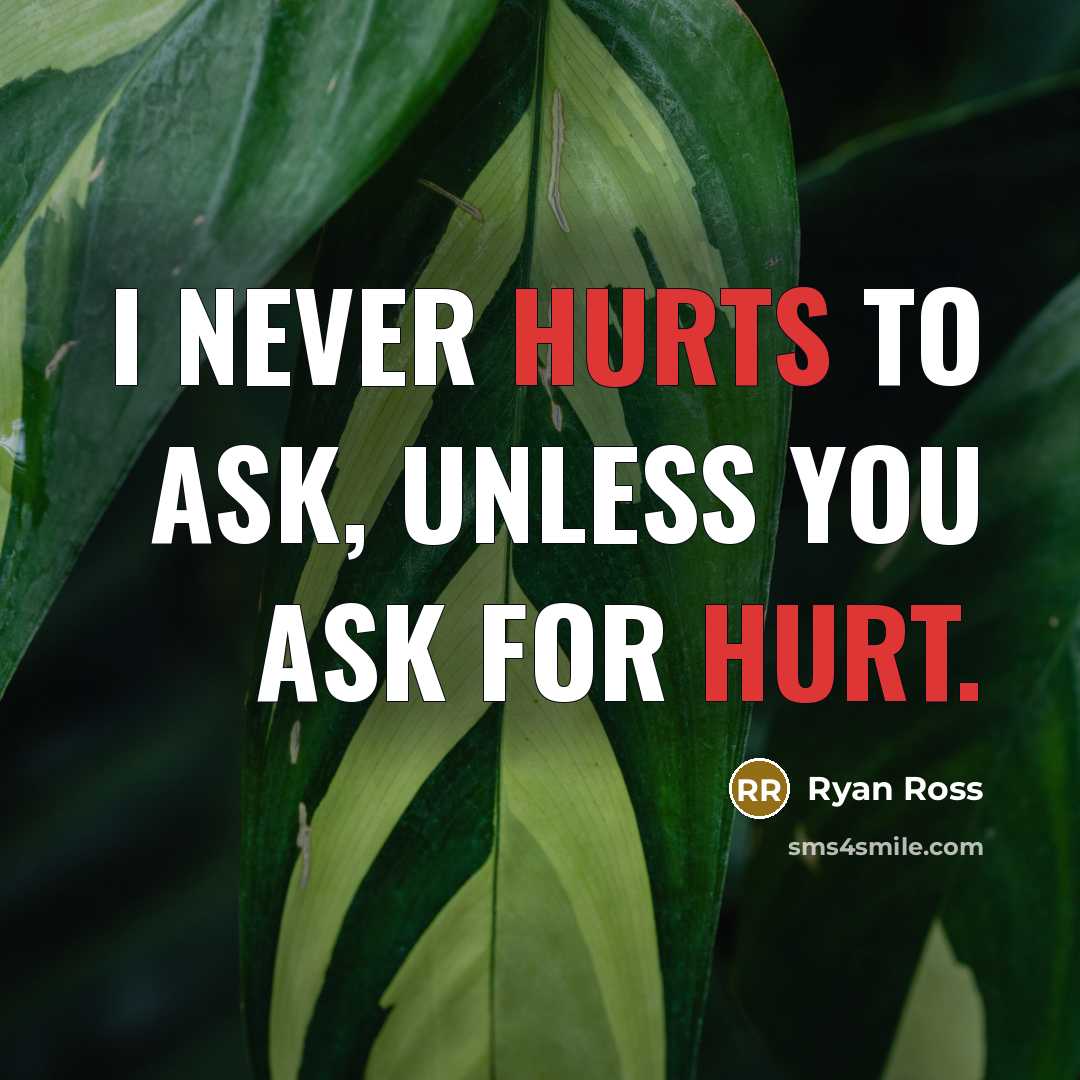 “I never hurts to ask, unless you ask for hurt.” quote by Ryan Ross