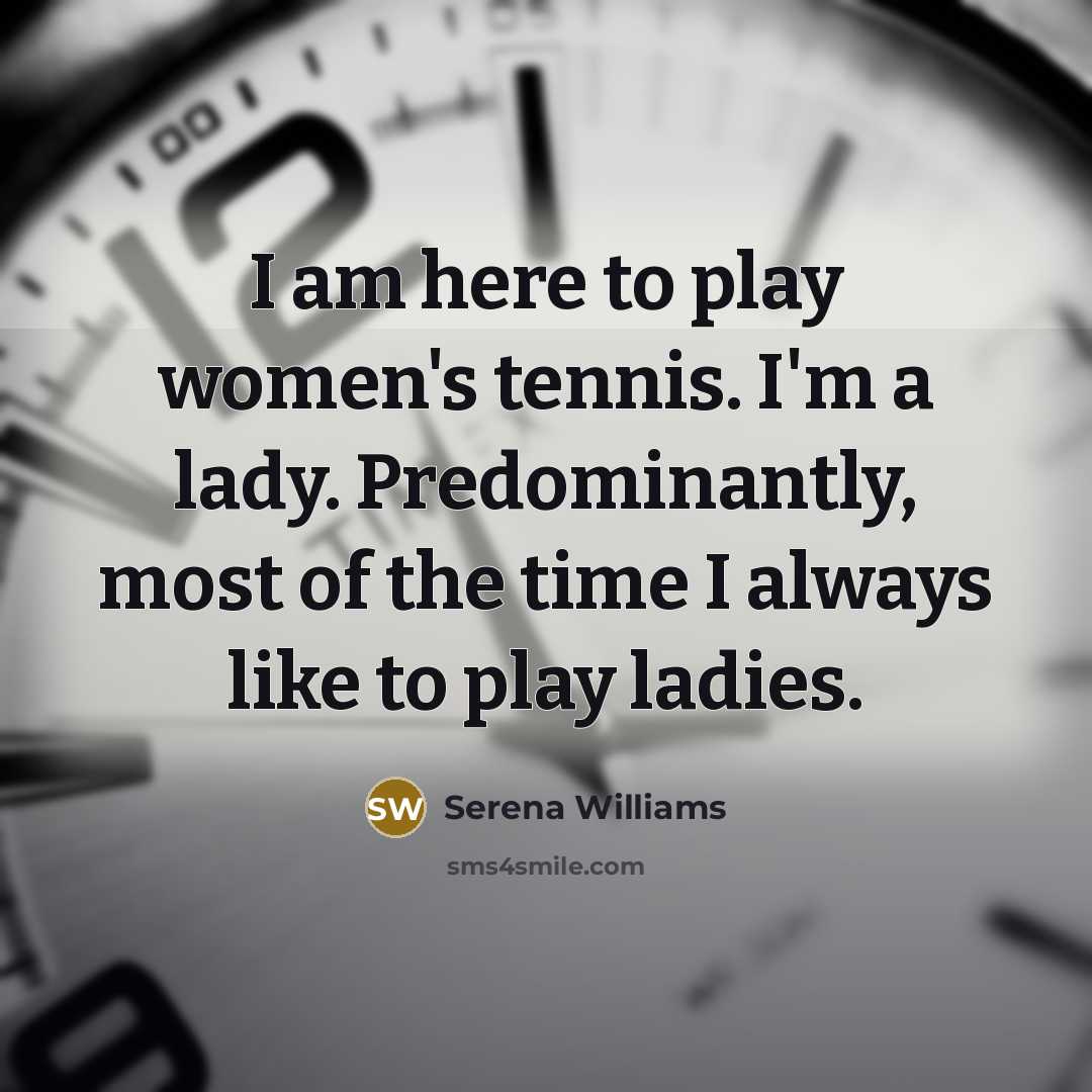 “I am here to play women's tennis. I'm a lady.…” quote by Serena Williams