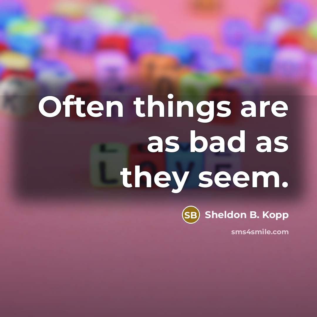 “Often things are as bad as they seem.…” quote by Sheldon B. Kopp