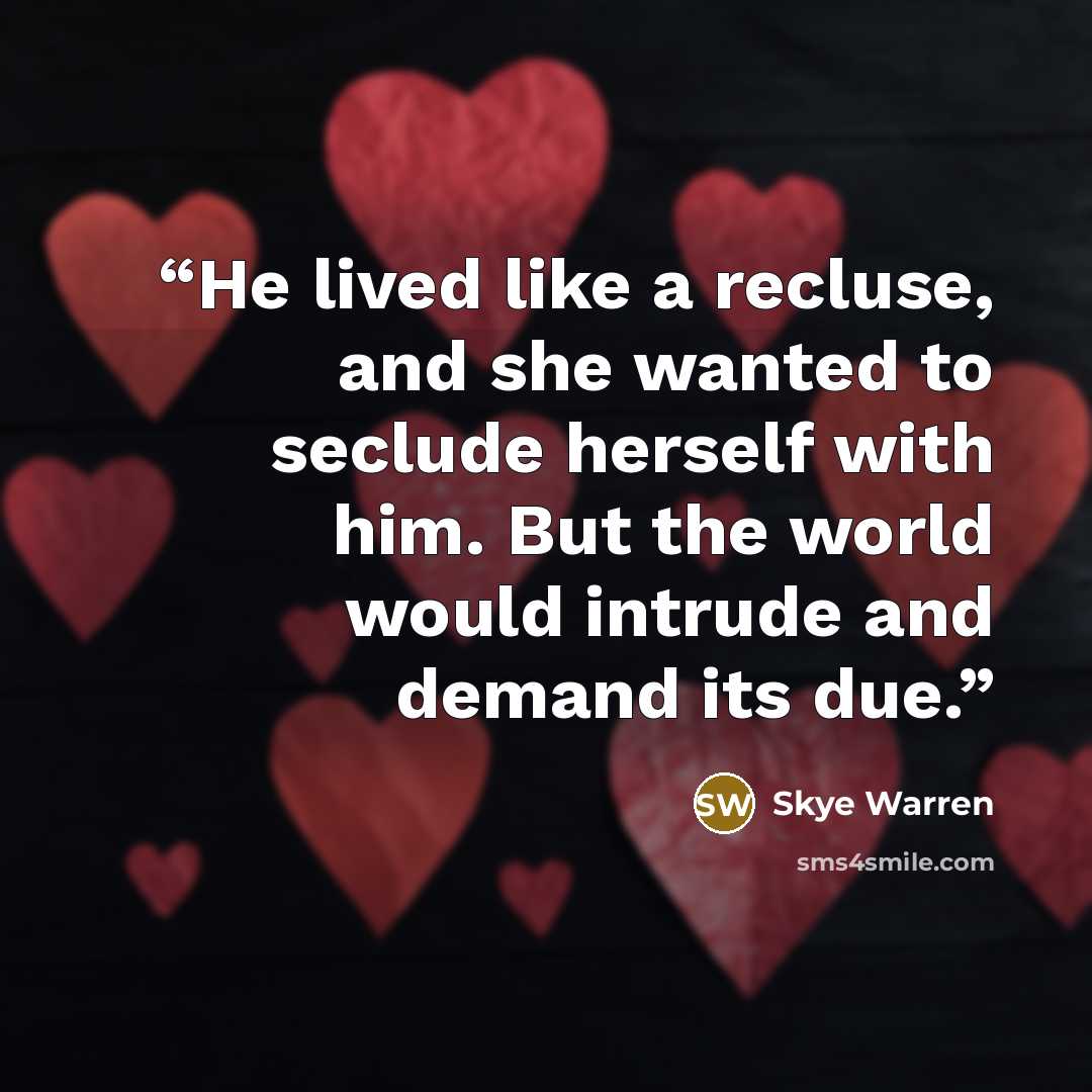 “He lived like a recluse, and she wanted to seclude herself with him. But the world would intrude and demand its due.” quote by Skye Warren