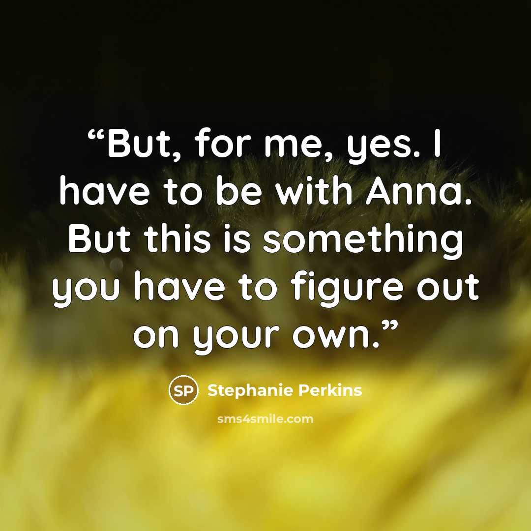 “But, for me, yes. I have to be with Anna. But this is something you have to figure out on your own.” quote by Stephanie Perkins