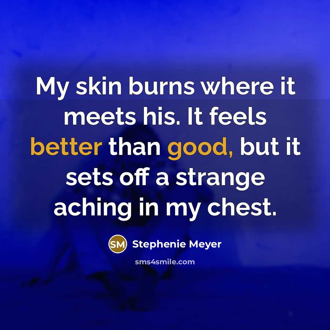 “My skin burns where it meets his. It feels better than good, but it sets off a strange aching in my chest.” quote by Stephenie Meyer
