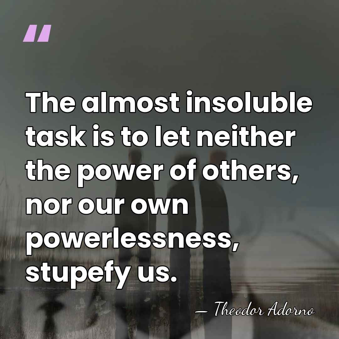 The almost insoluble task is to let neither the power of others,&hellip; - Theodor Adorno