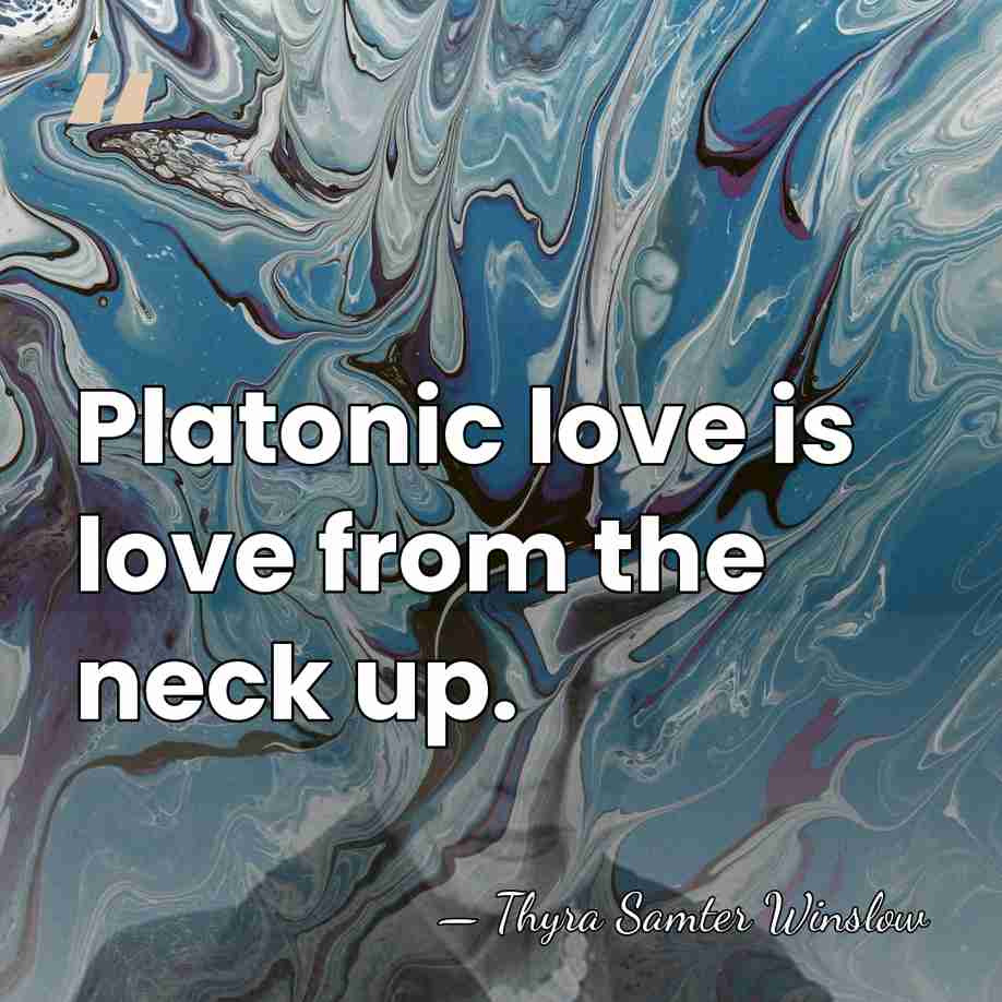 Platonic love is love from the neck up. - Thyra Samter Winslow