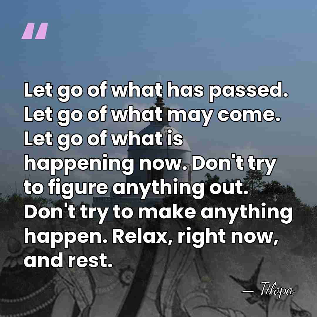 Let go of what has passed. Let go of what may come.&hellip; - Tilopa