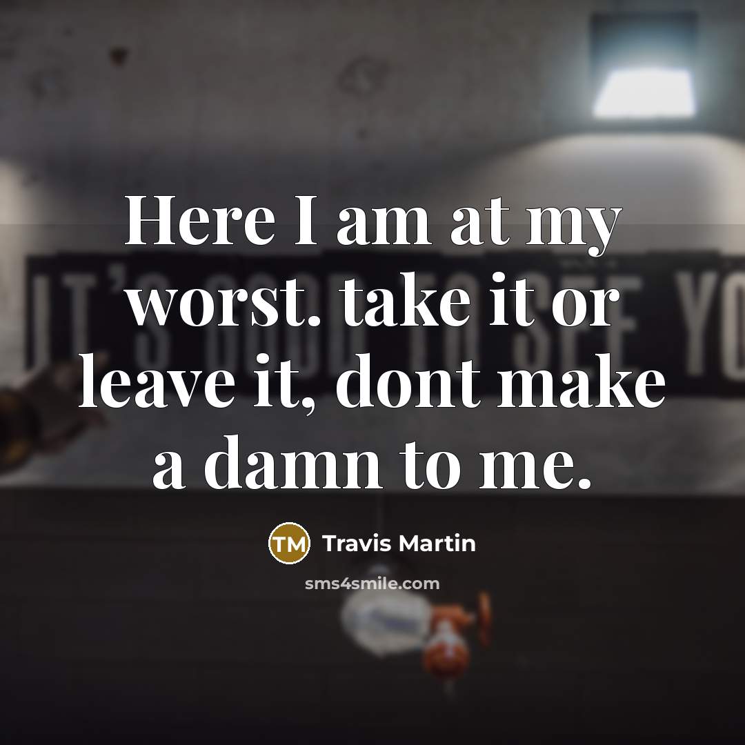 “Here I am at my worst. take it or leave…” quote by Travis Martin